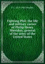Fighting Phil; the life and military career of Philip Henry Sheridan, general of the army of the United States - P. C. Headley