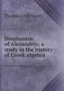 Diophantos of Alexandria; a study in the history of Greek algebra - Thomas Little Heath