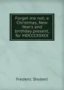 Forget me not; a Christmas, New Year.s and birthday present, for MDCCCXXXIX - Shoberl Frederic