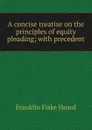 A concise treatise on the principles of equity pleading; with precedent - Franklin Fiske Heard