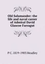Old Salamander: the life and naval career of Admiral David Glascoe Farragut - P. C. Headley