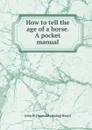 How to tell the age of a horse. A pocket manual - John M. [from old catalog] Heard