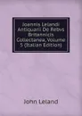 Joannis Lelandi Antiquarii De Rebvs Britannicis Collectanea, Volume 5 (Italian Edition) - John Leland