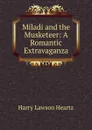 Miladi and the Musketeer: A Romantic Extravaganza - Harry Lawson Heartz