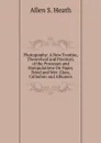 Photography: A New Treatise, Theoretical and Practical, of the Processes and Manipulations On Paper, Dried and Wet: Glass, Collodion and Albumen - Allen S. Heath