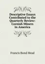 Descriptive Essays Contributed to the Quarterly Review: Cornish Miners in America - Head Francis Bond