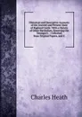 Historical and Descriptive Accounts of the Ancient and Present State of Ragland Castle: With a Variety of Other Particulars, Deserving the Stranger.s . : Collected from Original Papers, and U - Charles Heath