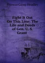 Fight It Out On This Line: The Life and Deeds of Gen. U. S. Grant . - P. C. Headley