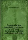 Commercial and industrial geography; a text book for schools, colleges, and private reference - John James Macfarlane