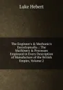 The Engineer.s . Mechanic.s Encyclopeadia .: The Machinery . Processes Employed in Every Description of Manufacture of the British Empire, Volume 2 - Luke Hebert