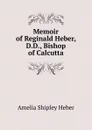 Memoir of Reginald Heber, D.D., Bishop of Calcutta - Amelia Shipley Heber