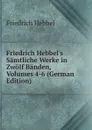 Friedrich Hebbel.s Samtliche Werke in Zwolf Banden, Volumes 4-6 (German Edition) - Friedrich Hebbel