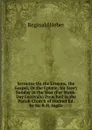 Sermons On the Lessons, the Gospel, Or the Epistle, for Every Sunday in the Year (For Week-Day Festivals) Preached in the Parish Church of Hodnet Ed. by Sir R.H. Inglis. - Heber Reginald
