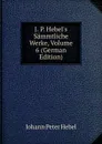 J. P. Hebel.s Sammtliche Werke, Volume 6 (German Edition) - Johann Peter Hebel