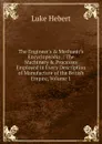 The Engineer.s . Mechanic.s Encyclopeadia .: The Machinery . Processes Employed in Every Description of Manufacture of the British Empire, Volume 1 - Luke Hebert