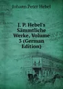 J. P. Hebel.s Sammtliche Werke, Volume 3 (German Edition) - Johann Peter Hebel