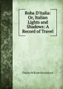 Roba D.italia: Or, Italian Lights and Shadows: A Record of Travel - Charles William Heckethorn