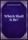 Which Shall It Be. - Annie French Hector