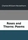 Roses and Thorns: Poems - Charles William Heckethorn