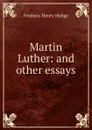 Martin Luther: and other essays - Hedge Frederic Henry