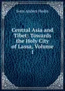 Central Asia and Tibet: Towards the Holy City of Lassa, Volume 1 - Sven Anders Hedin