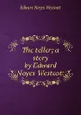 The teller; a story by Edward Noyes Westcott - Edward Noyes Westcott