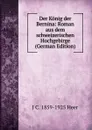 Der Konig der Bernina: Roman aus dem schweizerischen Hochgebirge (German Edition) - J C. 1859-1925 Heer