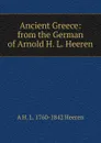 Ancient Greece: from the German of Arnold H. L. Heeren - A.H.L. Heeren