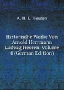 Historische Werke Von Arnold Herrmann Ludwig Heeren, Volume 4 (German Edition) - A.H.L. Heeren