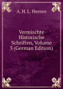 Vermischte Historische Schriften, Volume 3 (German Edition) - A.H.L. Heeren
