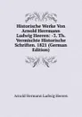 Historische Werke Von Arnold Herrmann Ludwig Heeren: -3. Th. Vermischte Historische Schriften. 1821 (German Edition) - A.H.L. Heeren