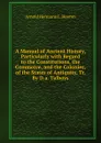 A Manual of Ancient History, Particularly with Regard to the Constitutions, the Commerce, and the Colonies, of the States of Antiquity, Tr. By D.a. Talboys. - A.H.L. Heeren