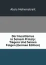 Der Hussitismus in Seinem Prinzip: Tragern Und Seinen Folgen (German Edition) - Alois Hehenstreit