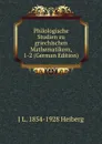 Philologische Studien zu griechischen Mathematikern, 1-2 (German Edition) - J L. 1854-1928 Heiberg
