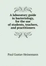 A laboratory guide in bacteriology, for the use of students, teachers, and practitioners - Paul Gustav Heinemann