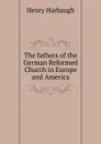 The fathers of the German Reformed Church in Europe and America - Henry Harbaugh