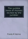 The jumble book of rhymes recited by the jumbler - Frank R Heine