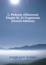 C. Pedonis Albinovani Elegiae Iii, Et Fragmenta (French Edition) - Joseph Juste Scaliger