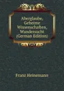 Aberglaube, Geheime Wissenschaften, Wundersucht (German Edition) - Franz Heinemann