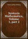 Syntaxis Mathematica, Volume 1,.part 2 - Johan Ludvig Heiberg