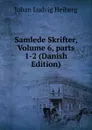Samlede Skrifter, Volume 6,.parts 1-2 (Danish Edition) - Johan Ludvig Heiberg