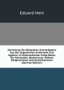 Sammlung Von Beispielen Und Aufgaben Aus Der Allgemeinen Arithmetik Und Algebra: In Systematischer Folge Bearb. Fur Gymnasien, Realschulen, Hohere Burgerschulen Und Gewerbschulen (German Edition) - Eduard Heis