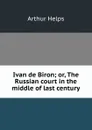 Ivan de Biron; or, The Russian court in the middle of last century - Helps Arthur