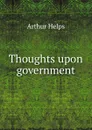 Thoughts upon government - Helps Arthur