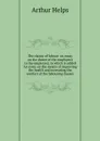 The claims of labour: an essay on the duties of the employers to the employed; to which is added An essay on the means of improving the health and increasing the comfort of the labouring classes - Helps Arthur