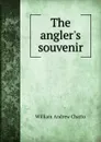 The angler.s souvenir - William Andrew Chatto