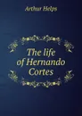 The life of Hernando Cortes - Helps Arthur