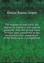 The negroes in negroland; the negroes in America; and negroes generally. Also, the several races of white men, considered as the involuntary and . supplanters of the black races. A compilation - Hinton Rowan Helper