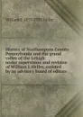 History of Northampton County Pennsylvania and the grand valley of the Lehigh under supervision and revision of William J. Heller, assisted by an advisory board of editors - William J. 1857-1920 Heller