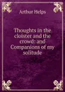 Thoughts in the cloister and the crowd: and Companions of my solitude - Helps Arthur